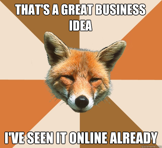 that's a great business idea
 i've seen it online already  Condescending Fox