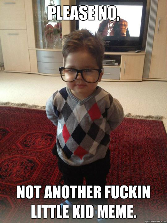 Please no, not another fuckin little kid meme.  Witty Two Year Old