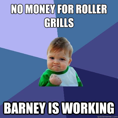 No money for roller grills Barney is working - No money for roller grills Barney is working  Success Kid