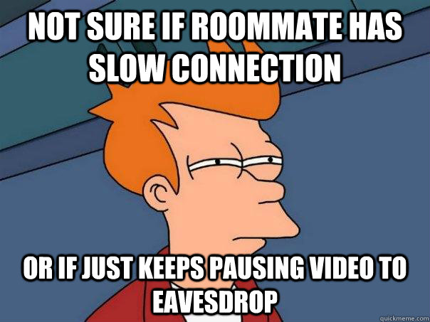 Not sure if roommate has slow connection or if just keeps pausing video to eavesdrop   Futurama Fry
