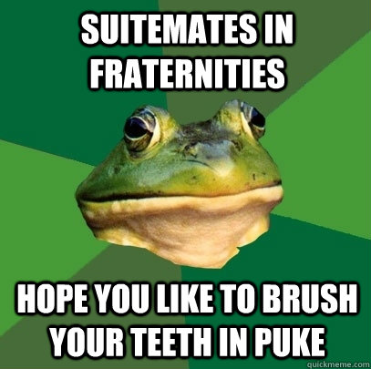 Suitemates in Fraternities Hope you like to brush your teeth in puke  Foul Bachelor Frog
