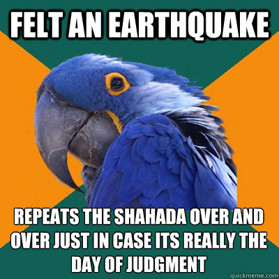 Felt an earthquake repeats the shahada over and over just in case its really the Day of judgment  Paranoid Parrot