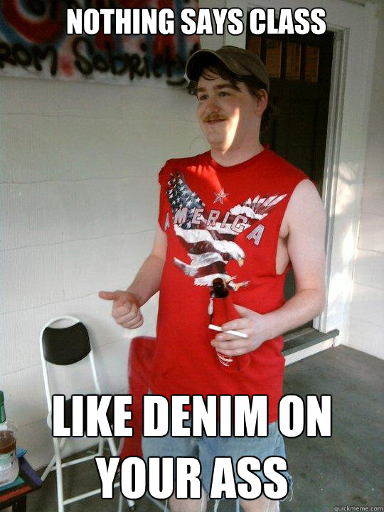 Nothing says class like denim on your ass  Redneck Randal