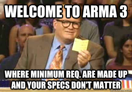 Welcome to Arma 3 Where minimum req. are made up and your specs don't matter  Whose Line Is It Anyway Meme