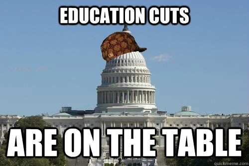 education cuts are on the table  Scumbag Government
