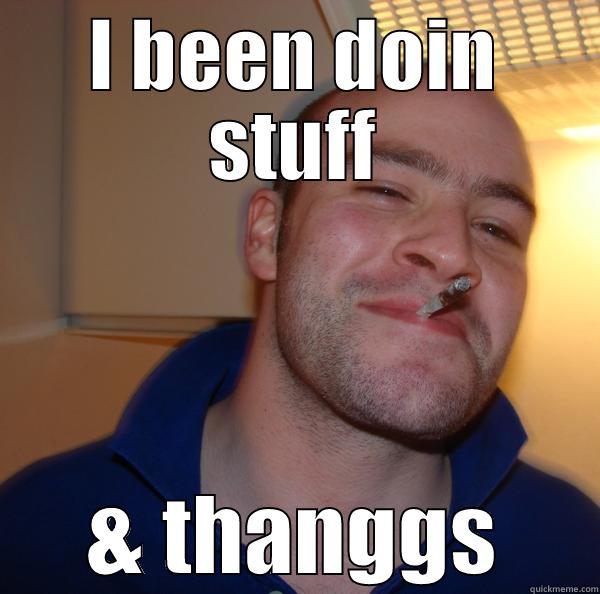I BEEN DOIN STUFF & THANGGS Good Guy Greg 