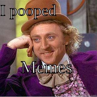I poop memes - I POOPED           MEMES           Creepy Wonka