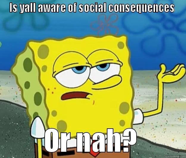 IS YALL AWARE OF SOCIAL CONSEQUENCES OR NAH? Tough Spongebob