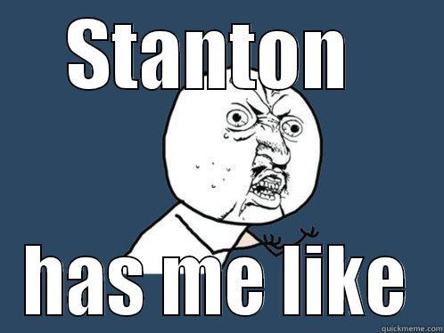 STANTON  HAS ME LIKE Y U No