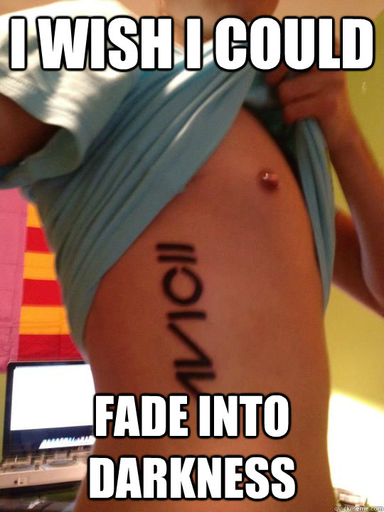 i wish i could fade into darkness  