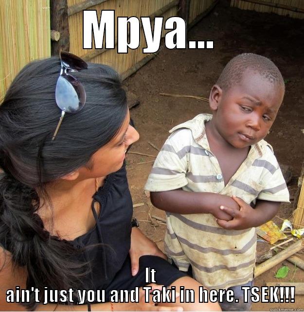 MPYA... IT AIN'T JUST YOU AND TAKI IN HERE. TSEK!!! Skeptical Third World Kid