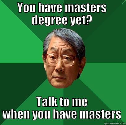 YOU HAVE MASTERS DEGREE YET? TALK TO ME WHEN YOU HAVE MASTERS High Expectations Asian Father