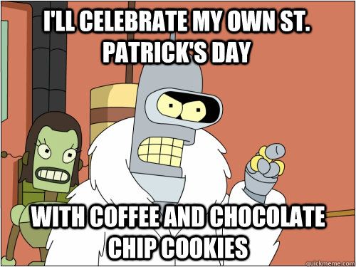 I'll celebrate my own St. Patrick's day with coffee and chocolate chip cookies  Blackjack Bender