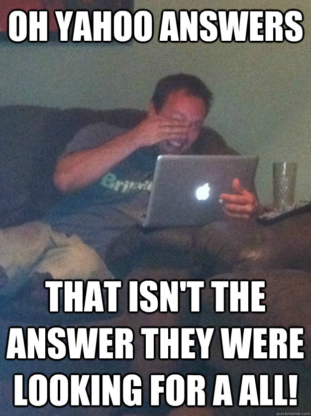 Oh Yahoo answers That isn't the answer they were looking for a all!  meme dad on overly attached girlfriend