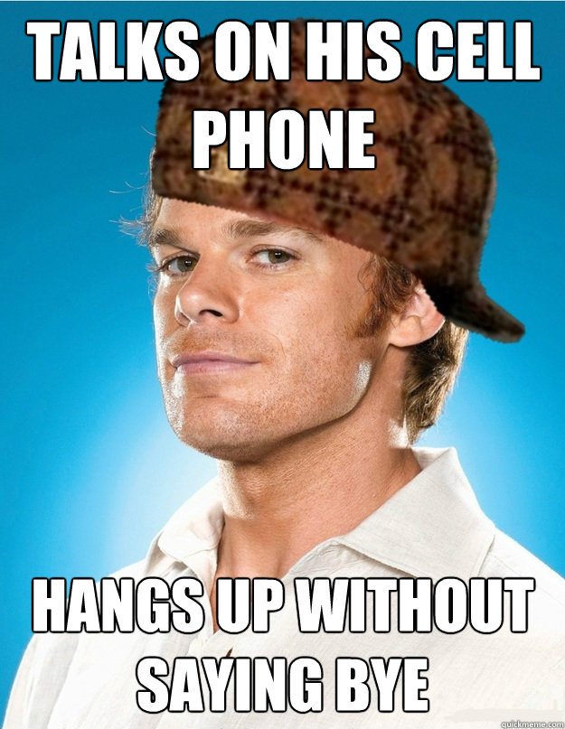 Talks on his cell phone hangs up without saying bye - Talks on his cell phone hangs up without saying bye  Scumbag Dexter