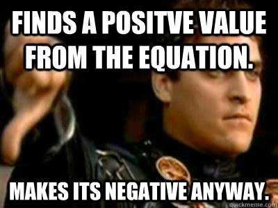 Finds a positve value from the equation. Makes its negative anyway.  Downvoting Roman