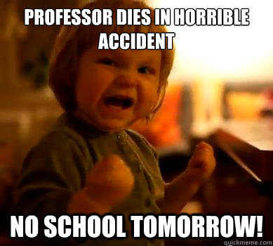 Professor dies in horrible accident No school tomorrow!  