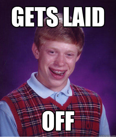 gets Laid off  - gets Laid off   Bad Luck Brian