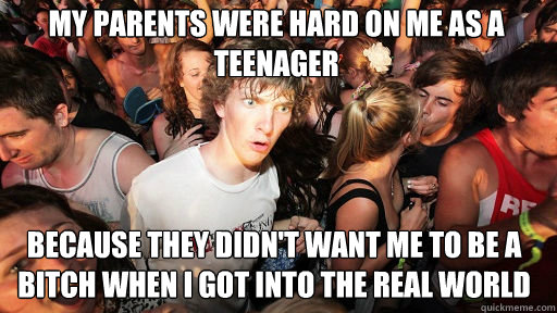 My parents were hard on me as a teenager because they didn't want me to be a bitch when I got into the real world  Sudden Clarity Clarence