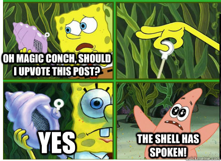 Oh Magic Conch, should I upvote this post? YES The SHELL HAS SPOKEN! - Oh Magic Conch, should I upvote this post? YES The SHELL HAS SPOKEN!  Magic Conch Shell