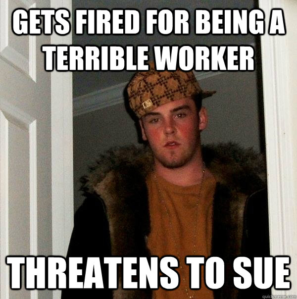 Gets fired for being a terrible worker Threatens to sue  Scumbag Steve
