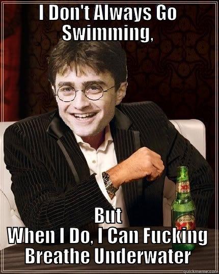 I DON'T ALWAYS GO SWIMMING, BUT WHEN I DO, I CAN FUCKING BREATHE UNDERWATER The Most Interesting Harry In The World