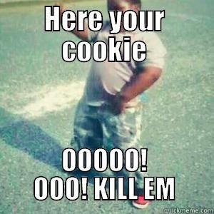 HERE YOUR COOKIE OOOOO! OOO! KILL EM Misc