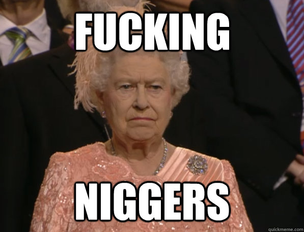 FUCKING NIGGERS - Annoyed Queen - quickmeme.