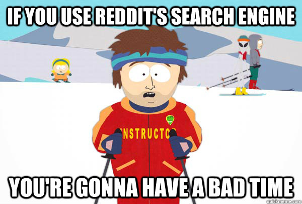 If you use reddit's search engine You're gonna have a bad time - If you use reddit's search engine You're gonna have a bad time  Super Cool Ski Instructor