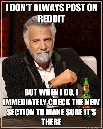 I don't always post on Reddit But when i do, I immediately check the new section to make sure it's there - I don't always post on Reddit But when i do, I immediately check the new section to make sure it's there  The Most Interesting Man In The World