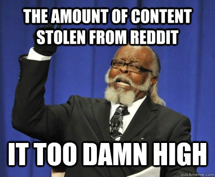 the amount of content stolen from reddit it too damn high  Too Damn High