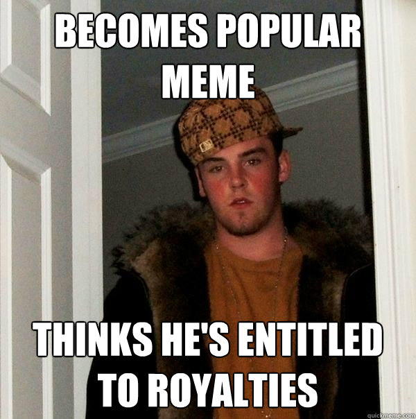 becomes popular meme thinks he's entitled to royalties  Scumbag Steve