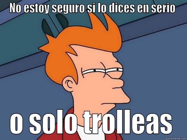 NO ESTOY SEGURO SI LO DICES EN SERIO O SOLO TROLLEAS Futurama Fry