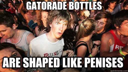 Gatorade bottles are shaped like penises  Sudden Clarity Clarence