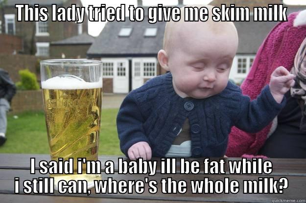 THIS LADY TRIED TO GIVE ME SKIM MILK I SAID I'M A BABY ILL BE FAT WHILE I STILL CAN, WHERE'S THE WHOLE MILK? drunk baby