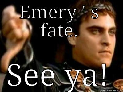 EMERY ' S FATE. SEE YA! Downvoting Roman