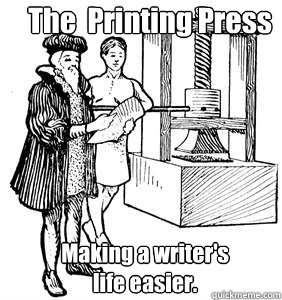 The  Printing Press Making a writer's
life easier. - The  Printing Press Making a writer's
life easier.  18th century meme