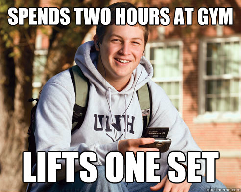 Spends two hours at gym Lifts one set  College Freshman