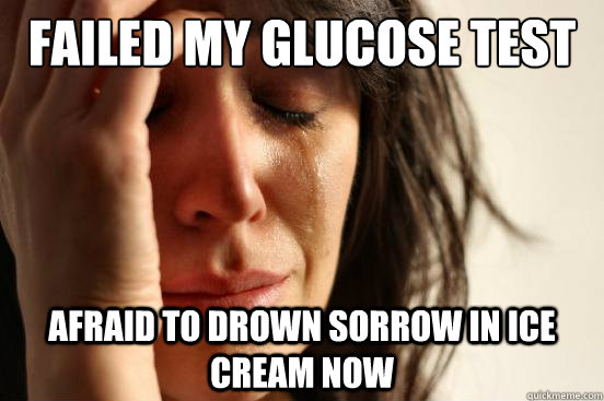 Failed my glucose test afraid to drown sorrow in ice cream now  First World Problems