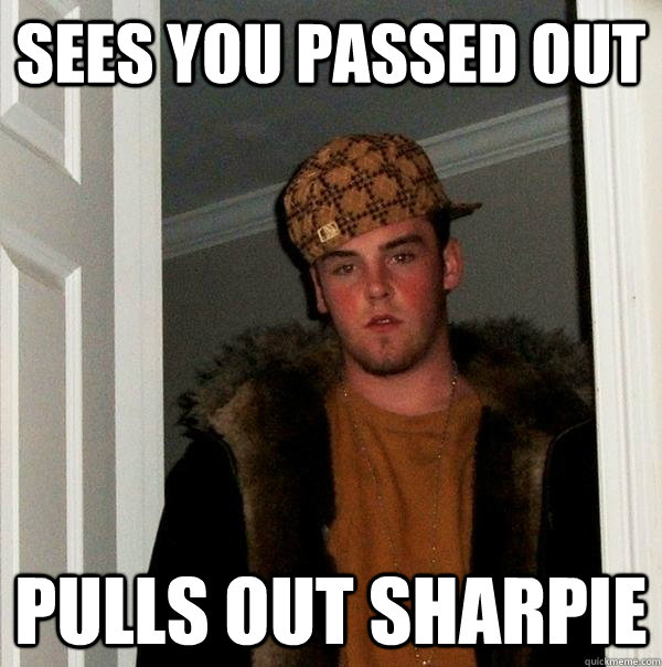 Sees you passed out pulls out sharpie  Scumbag Steve