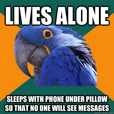 lives alone Sleeps with phone under pillow so that no one will see messages  Paranoid Parrot