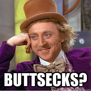  buttsecks?  Creepy Wonka