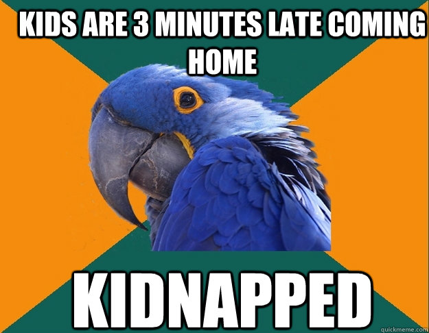 Kids are 3 minutes late coming home kidnapped   Paranoid Parrot