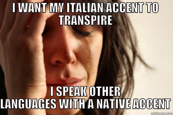 I WANT MY ITALIAN ACCENT TO TRANSPIRE I SPEAK OTHER LANGUAGES WITH A NATIVE ACCENT First World Problems