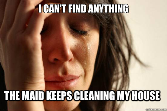 i can't find anything the maid keeps cleaning my house  FirstWorldProblems