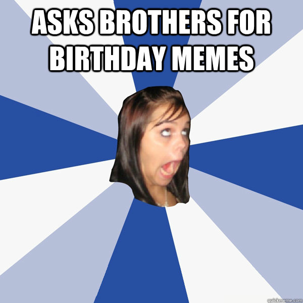 Asks Brothers for Birthday Memes   Annoying Facebook Girl