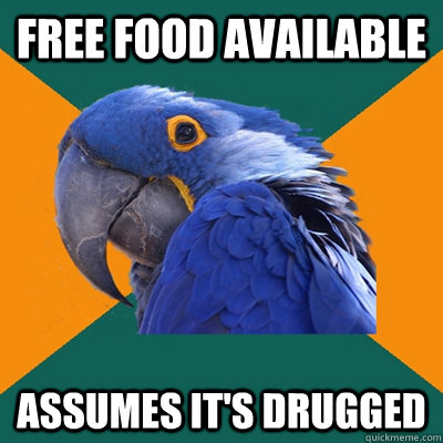 Free food available Assumes it's drugged  Paranoid Parrot