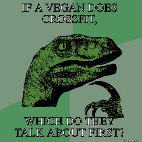 IF A VEGAN DOES CROSSFIT, WHICH DO THEY TALK ABOUT FIRST? Philosoraptor