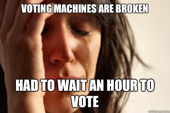 Voting machines are broken Had to wait an hour to vote  First World Problems