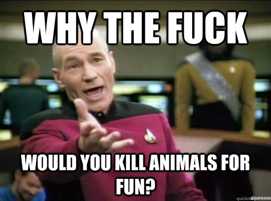 Why the fuck Would you Kill animals for fun?  Annoyed Picard HD